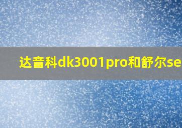 达音科dk3001pro和舒尔se846