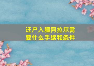 迁户入疆阿拉尔需要什么手续和条件