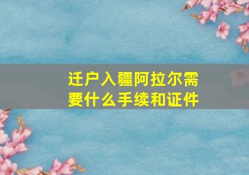 迁户入疆阿拉尔需要什么手续和证件