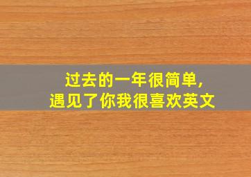 过去的一年很简单,遇见了你我很喜欢英文