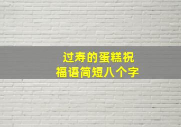 过寿的蛋糕祝福语简短八个字