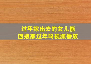 过年嫁出去的女儿能回娘家过年吗视频播放