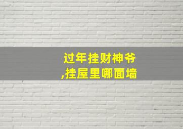 过年挂财神爷,挂屋里哪面墙