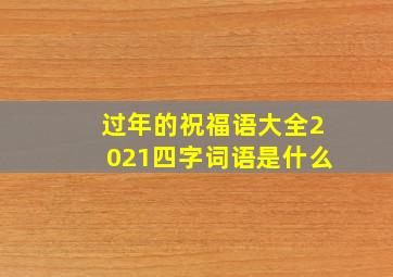 过年的祝福语大全2021四字词语是什么