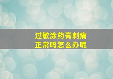 过敏涂药膏刺痛正常吗怎么办呢