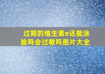 过期的维生素e还能涂脸吗会过敏吗图片大全