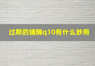 过期的辅酶q10有什么妙用