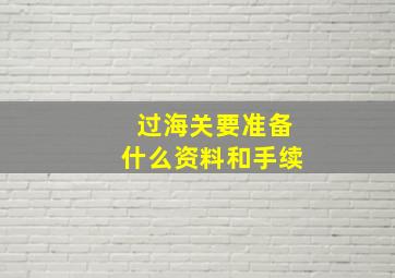 过海关要准备什么资料和手续