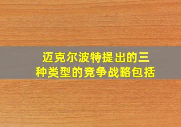 迈克尔波特提出的三种类型的竞争战略包括