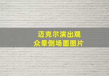 迈克尔演出观众晕倒场面图片