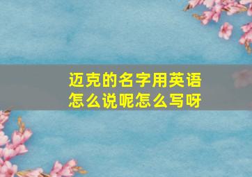 迈克的名字用英语怎么说呢怎么写呀