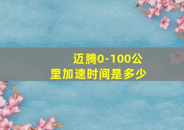 迈腾0-100公里加速时间是多少