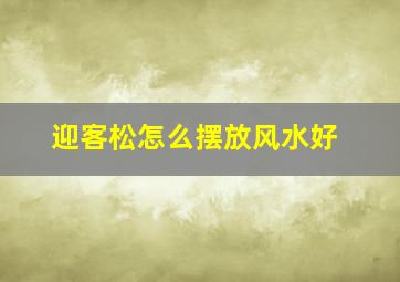 迎客松怎么摆放风水好