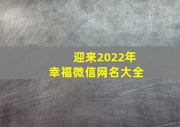 迎来2022年幸福微信网名大全