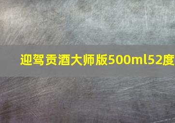 迎驾贡酒大师版500ml52度