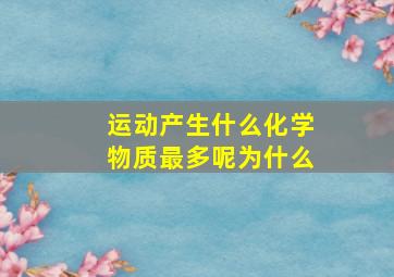 运动产生什么化学物质最多呢为什么