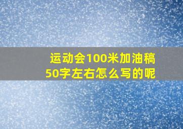 运动会100米加油稿50字左右怎么写的呢