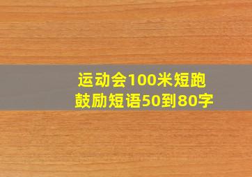 运动会100米短跑鼓励短语50到80字