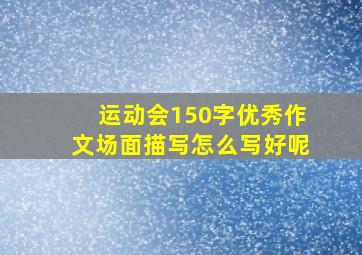 运动会150字优秀作文场面描写怎么写好呢