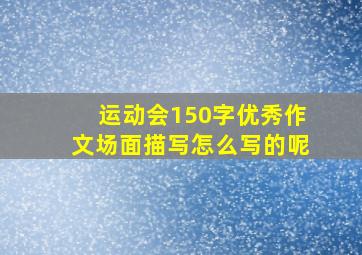 运动会150字优秀作文场面描写怎么写的呢