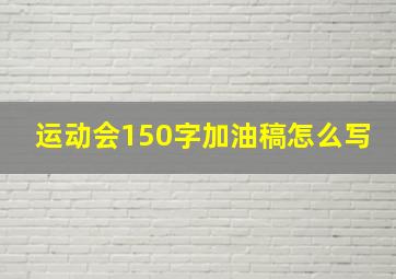 运动会150字加油稿怎么写