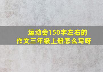 运动会150字左右的作文三年级上册怎么写呀