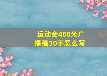 运动会400米广播稿30字怎么写