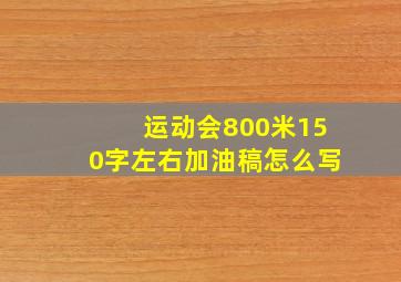 运动会800米150字左右加油稿怎么写