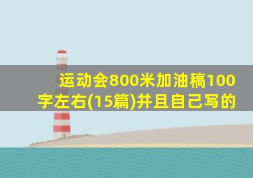 运动会800米加油稿100字左右(15篇)并且自己写的