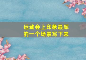 运动会上印象最深的一个场景写下来