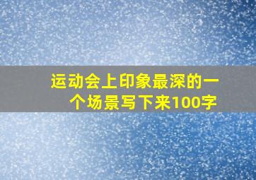 运动会上印象最深的一个场景写下来100字