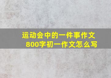 运动会中的一件事作文800字初一作文怎么写