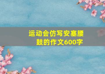 运动会仿写安塞腰鼓的作文600字