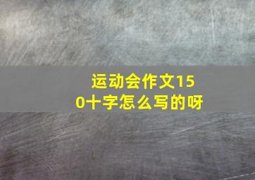 运动会作文150十字怎么写的呀