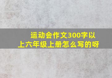 运动会作文300字以上六年级上册怎么写的呀