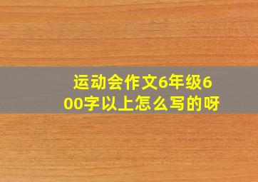 运动会作文6年级600字以上怎么写的呀