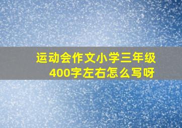 运动会作文小学三年级400字左右怎么写呀