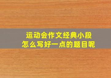 运动会作文经典小段怎么写好一点的题目呢