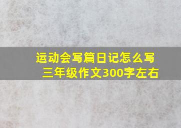 运动会写篇日记怎么写三年级作文300字左右