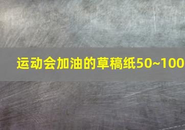 运动会加油的草稿纸50~100