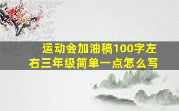 运动会加油稿100字左右三年级简单一点怎么写