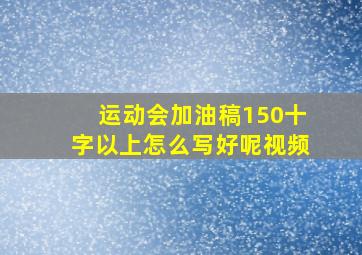 运动会加油稿150十字以上怎么写好呢视频