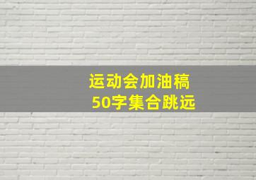 运动会加油稿50字集合跳远