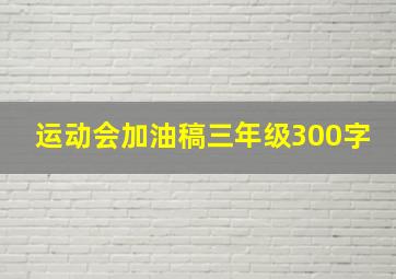 运动会加油稿三年级300字