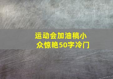 运动会加油稿小众惊艳50字冷门