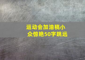 运动会加油稿小众惊艳50字跳远