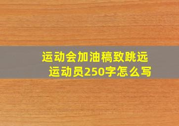 运动会加油稿致跳远运动员250字怎么写