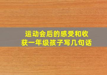 运动会后的感受和收获一年级孩子写几句话