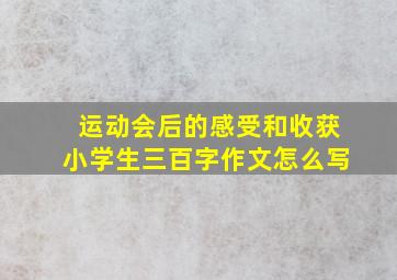 运动会后的感受和收获小学生三百字作文怎么写