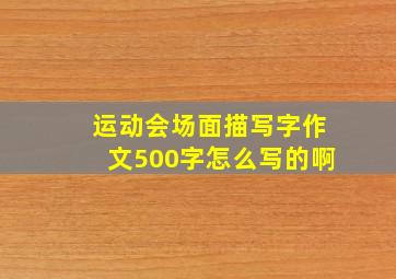 运动会场面描写字作文500字怎么写的啊